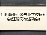 江阴商业中等专业学校运动会(江阴商校运动会)