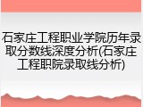 石家庄工程职业学院历年录取分数线深度分析(石家庄工程职院录取线分析)
