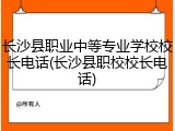 长沙县职业中等专业学校校长电话(长沙县职校校长电话)