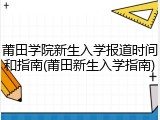 莆田学院新生入学报道时间和指南(莆田新生入学指南)