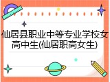 仙居县职业中等专业学校女高中生(仙居职高女生)