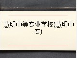 慧明中等专业学校(慧明中专)