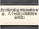 四川现代职业学院有哪些专业，几个校区(川现职院专业校区)
