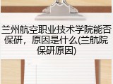 兰州航空职业技术学院能否保研，原因是什么(兰航院保研原因)