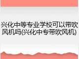 兴化中等专业学校可以带吹风机吗(兴化中专带吹风机)