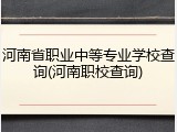 河南省职业中等专业学校查询(河南职校查询)