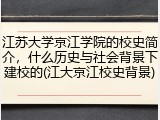 江苏大学京江学院的校史简介，什么历史与社会背景下建校的(江大京江校史背景)