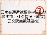 云南交通运输职业学院占地多少亩，什么情况下成立(云交院亩数及建校)