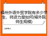 福州外语外贸学院有多少学生，师资力量如何(福外院师生规模)