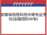 安徽省信息科技中等专业学校(安徽信科中专)