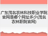 广东茂名农林科技职业学院官网是哪个网址多少(茂名农林职院官网)
