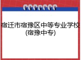 宿迁市宿豫区中等专业学校(宿豫中专)