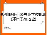 郑州职业中等专业学校地址(郑州职校地址)