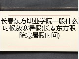 长春东方职业学院一般什么时候放寒暑假(长春东方职院寒暑假时间)