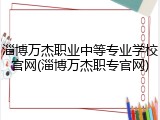 淄博万杰职业中等专业学校官网(淄博万杰职专官网)
