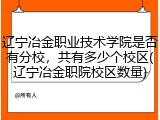 辽宁冶金职业技术学院是否有分校，共有多少个校区(辽宁冶金职院校区数量)