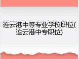 连云港中等专业学校职位(连云港中专职位)