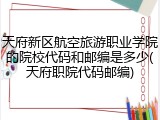 天府新区航空旅游职业学院的院校代码和邮编是多少(天府职院代码邮编)