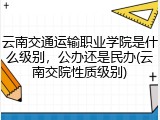 云南交通运输职业学院是什么级别，公办还是民办(云南交院性质级别)