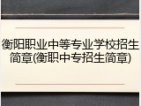 衡阳职业中等专业学校招生简章(衡职中专招生简章)