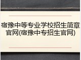 宿豫中等专业学校招生简章官网(宿豫中专招生官网)