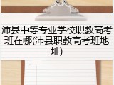沛县中等专业学校职教高考班在哪(沛县职教高考班地址)