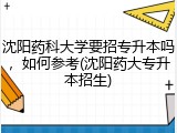 沈阳药科大学要招专升本吗，如何参考(沈阳药大专升本招生)