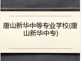 唐山新华中等专业学校(唐山新华中专)