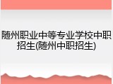 随州职业中等专业学校中职招生(随州中职招生)
