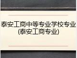 泰安工商中等专业学校专业(泰安工商专业)