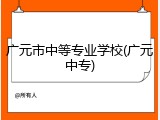 广元市中等专业学校(广元中专)