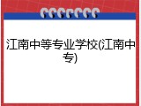 江南中等专业学校(江南中专)