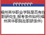 福州英华职业学院是否有在职研究生,报考条件如何(福州英华职院在职研条件)