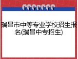 瑞昌市中等专业学校招生报名(瑞昌中专招生)