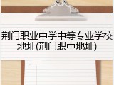 荆门职业中学中等专业学校地址(荆门职中地址)