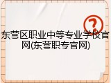 东营区职业中等专业学校官网(东营职专官网)
