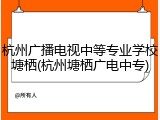 杭州广播电视中等专业学校塘栖(杭州塘栖广电中专)