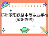 郑州荥阳铁路中等专业学校(荥阳铁校)