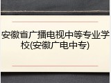 安徽省广播电视中等专业学校(安徽广电中专)