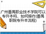 广州番禺职业技术学院可以专升本吗，如何操作(番禺职院专升本流程)