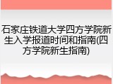 石家庄铁道大学四方学院新生入学报道时间和指南(四方学院新生指南)