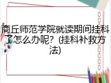 商丘师范学院就读期间挂科了怎么办呢？(挂科补救方法)