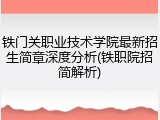 铁门关职业技术学院最新招生简章深度分析(铁职院招简解析)