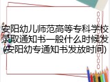 安阳幼儿师范高等专科学校录取通知书一般什么时候发(安阳幼专通知书发放时间)