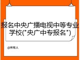 报名中央广播电视中等专业学校("央广中专报名")