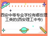 西安中等专业学校有哪些理工类的(西安理工中专)