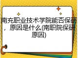 南充职业技术学院能否保研，原因是什么(南职院保研原因)