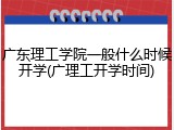 广东理工学院一般什么时候开学(广理工开学时间)