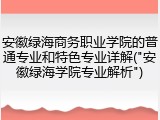 安徽绿海商务职业学院的普通专业和特色专业详解("安徽绿海学院专业解析")