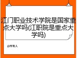 江门职业技术学院是国家重点大学吗(江职院是重点大学吗)